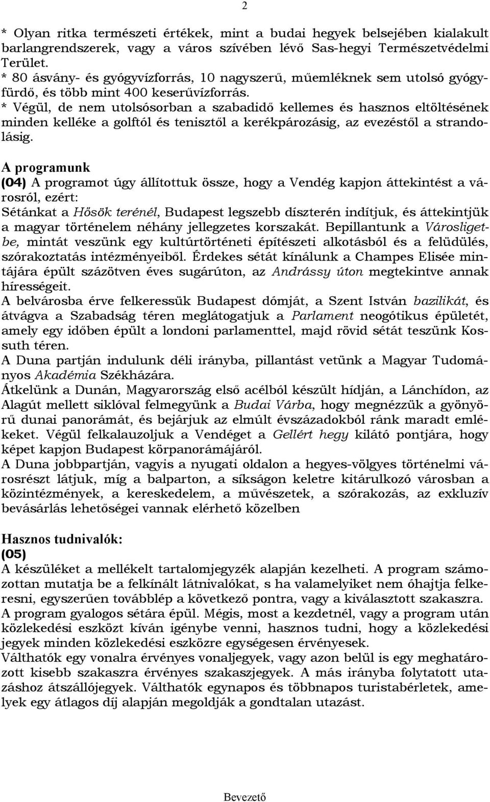 * Végül, de nem utolsósorban a szabadidő kellemes és hasznos eltöltésének minden kelléke a golftól és tenisztől a kerékpározásig, az evezéstől a strandolásig.