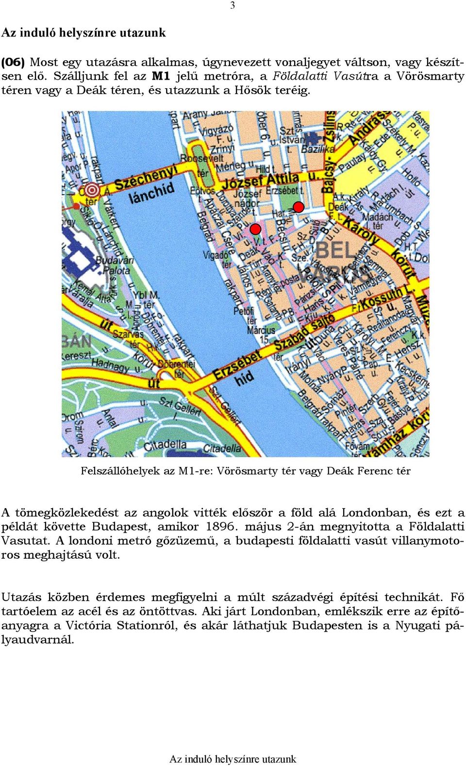 Felszállóhelyek az M1-re: Vörösmarty tér vagy Deák Ferenc tér A tömegközlekedést az angolok vitték először a föld alá Londonban, és ezt a példát követte Budapest, amikor 1896.