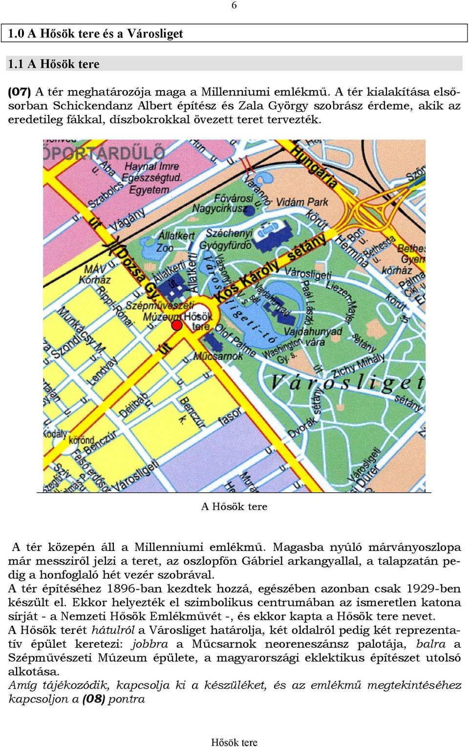 A Hősök tere A tér közepén áll a Millenniumi emlékmű. Magasba nyúló márványoszlopa már messziről jelzi a teret, az oszlopfőn Gábriel arkangyallal, a talapzatán pedig a honfoglaló hét vezér szobrával.