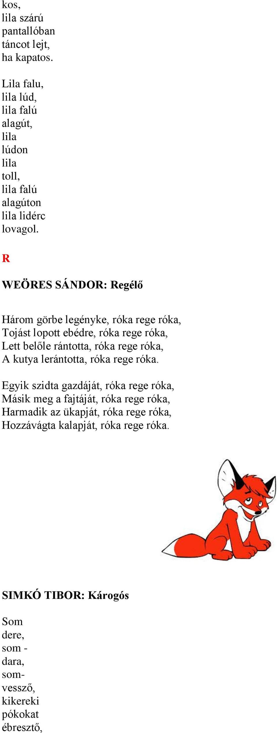 R WEÖRES SÁNDOR: Regélő Három görbe legényke, róka rege róka, Tojást lopott ebédre, róka rege róka, Lett belőle rántotta, róka rege róka, A