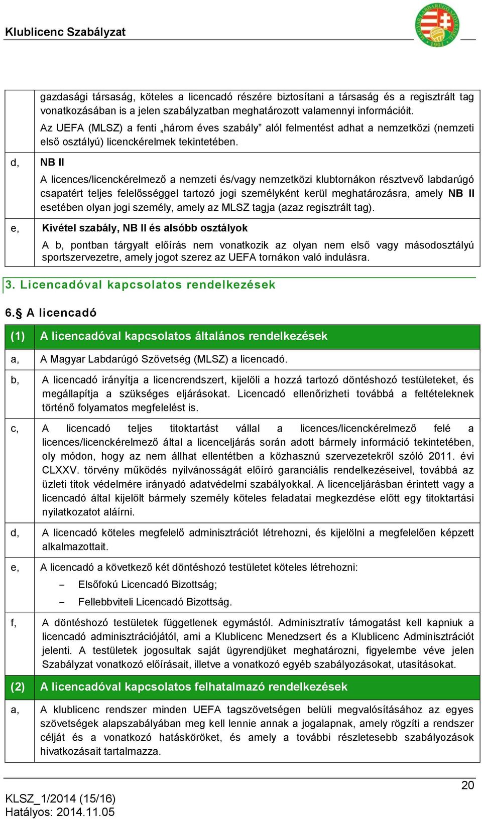 A licences/licenckérelmező a nemzeti és/vagy nemzetközi klubtornákon résztvevő labdarúgó csapatért teljes felelősséggel tartozó jogi személyként kerül meghatározásra, amely NB II esetében olyan jogi