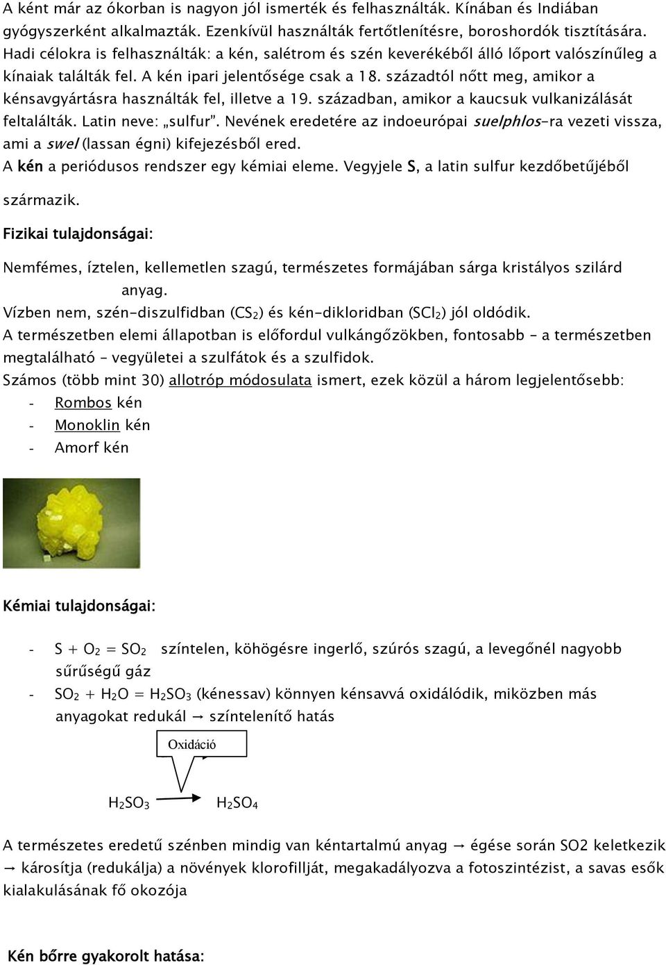 századtól nőtt meg, amikor a kénsavgyártásra használták fel, illetve a 19. században, amikor a kaucsuk vulkanizálását feltalálták. Latin neve: sulfur.