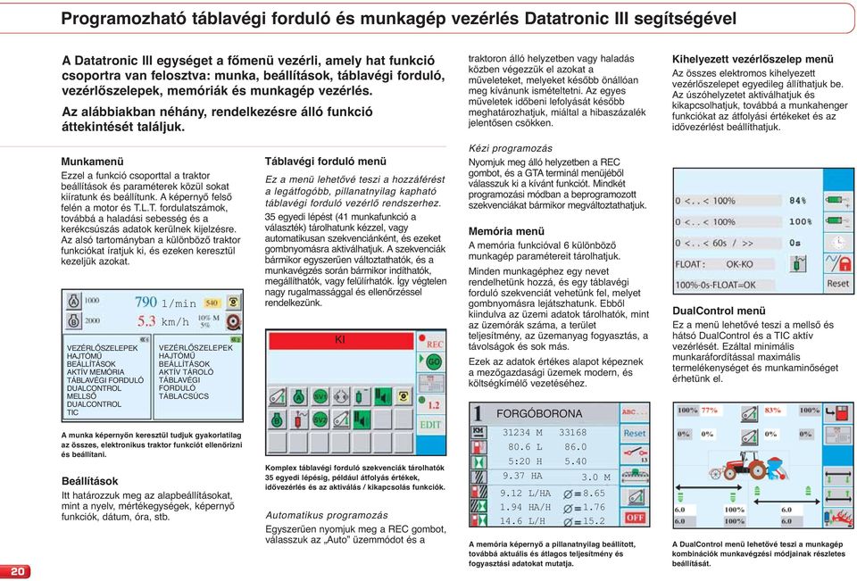 traktoron álló helyzetben vagy haladás közben végezzük el azokat a műveleteket, melyeket később önállóan meg kívánunk ismételtetni.