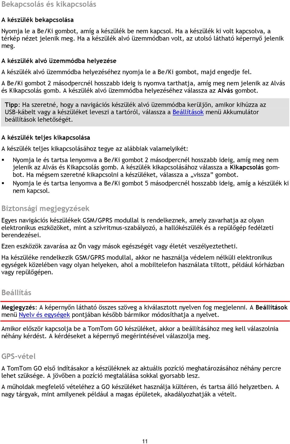 A Be/Ki gombot 2 másodpercnél hosszabb ideig is nyomva tarthatja, amíg meg nem jelenik az Alvás és Kikapcsolás gomb. A készülék alvó üzemmódba helyezéséhez válassza az Alvás gombot.