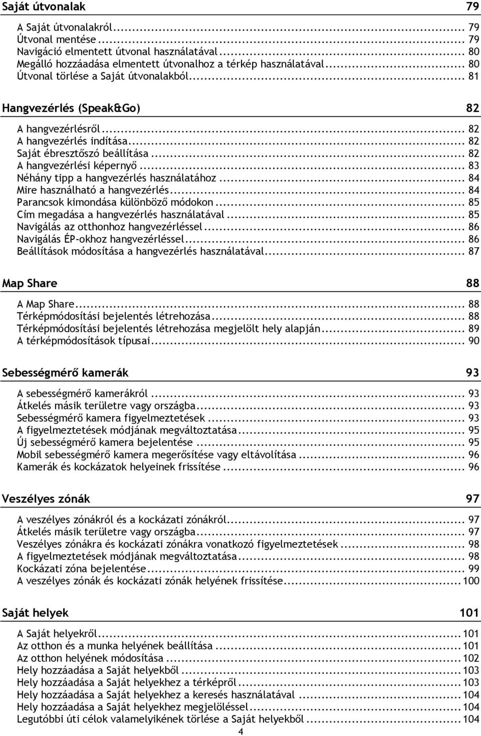 .. 83 Néhány tipp a hangvezérlés használatához... 84 Mire használható a hangvezérlés... 84 Parancsok kimondása különböző módokon... 85 Cím megadása a hangvezérlés használatával.