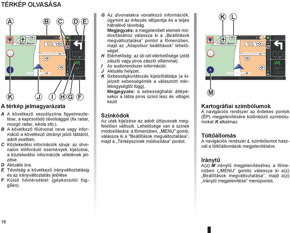 C Közlekedési információk sávja: az útvonalon előforduló események kijelzése, a közlekedési információk vételének jelzése. D Aktuális óra.