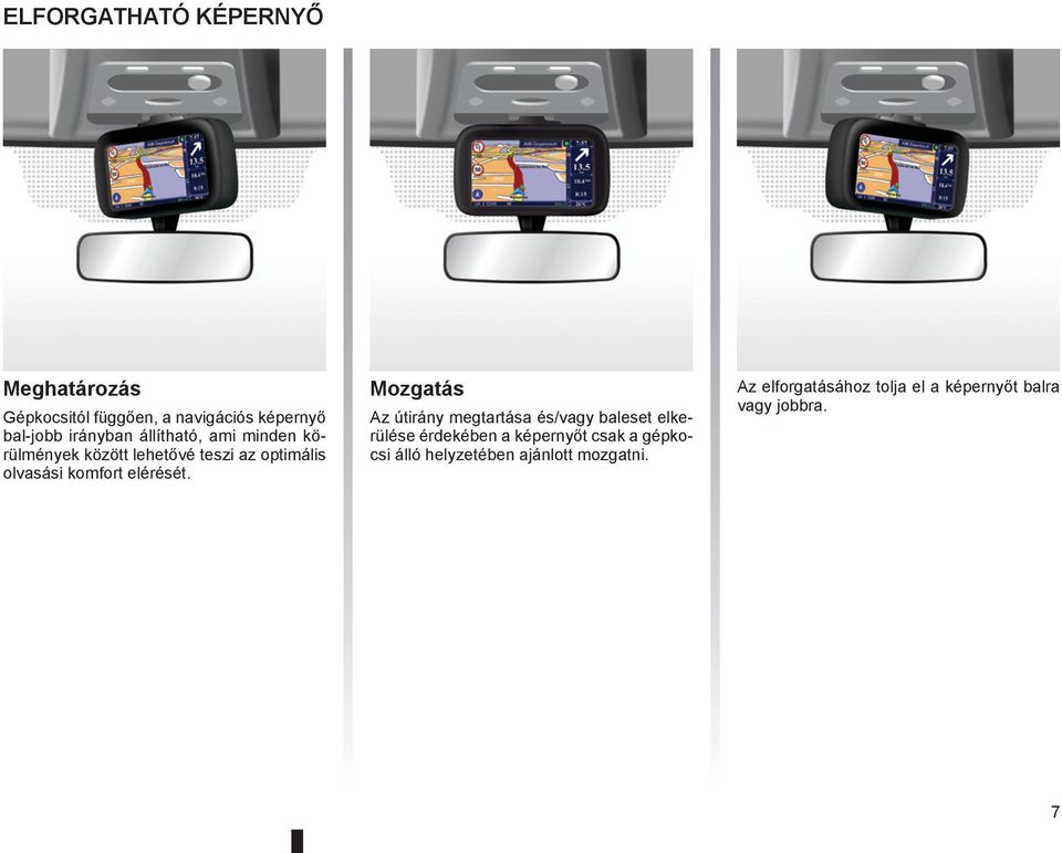 Mozgatás Az útirány megtartása és/vagy baleset elkerülése érdekében a képernyőt csak a gépkocsi
