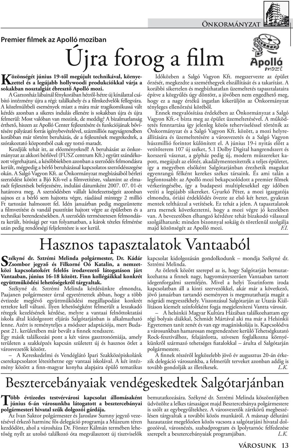 A közelmúltbeli események miatt a mára már tragikomikussá vált kérdés azonban a sikeres indulás ellenére is sokakban újra és újra felmerül: Most valóban van mozink, de meddig?