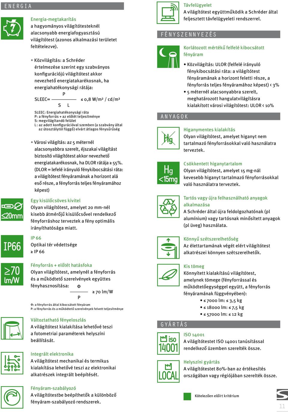 Energiahatékonysági ráta P: a fényforrás + az előtét teljesítménye S: megvilágítandó felület L : az adott konfigurációval szemben (a szabvány által az útosztálytól függő) elvárt átlagos fénysűrűség