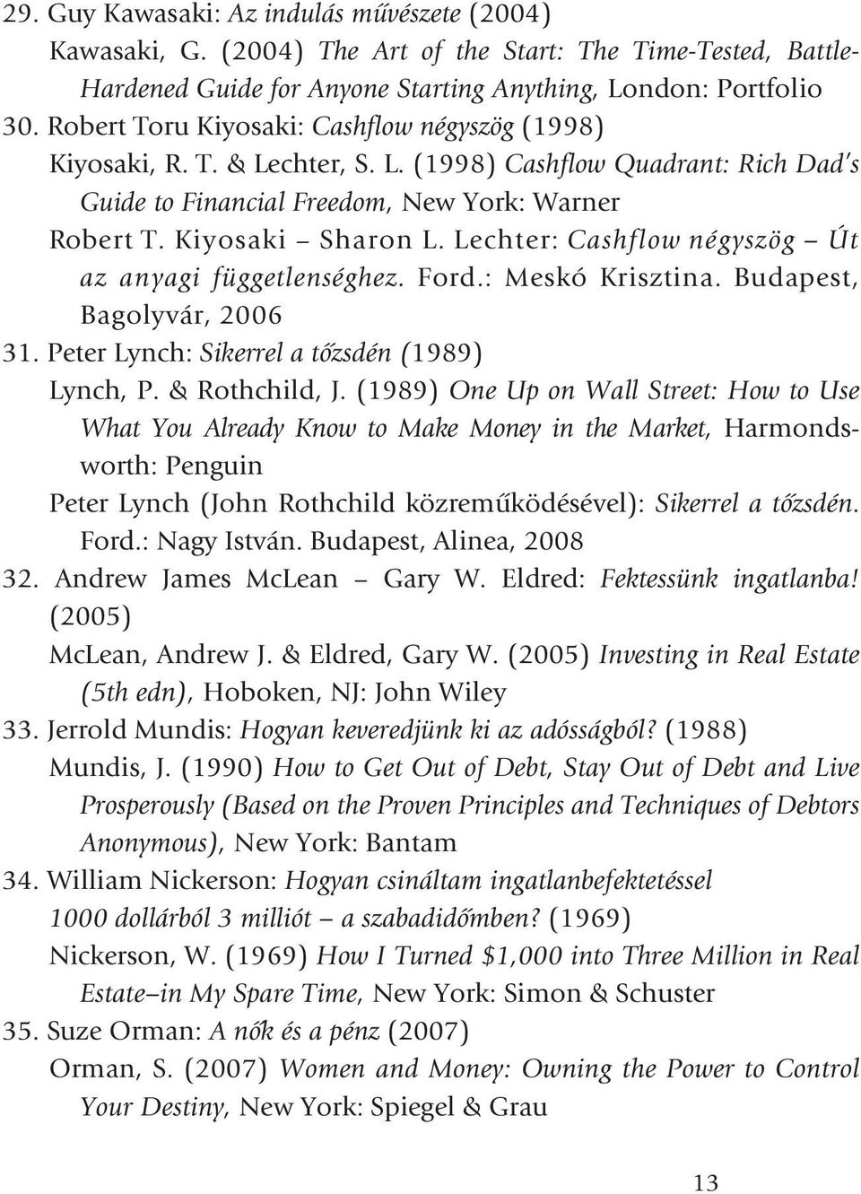 Lechter: Cashflow négyszög Út az anyagi függetlenséghez. Ford.:MeskóKrisztina.Budapest, Bagolyvár, 2006 31. Peter Lynch: Sikerrel a tõzsdén (1989) Lynch, P. & Rothchild, J.