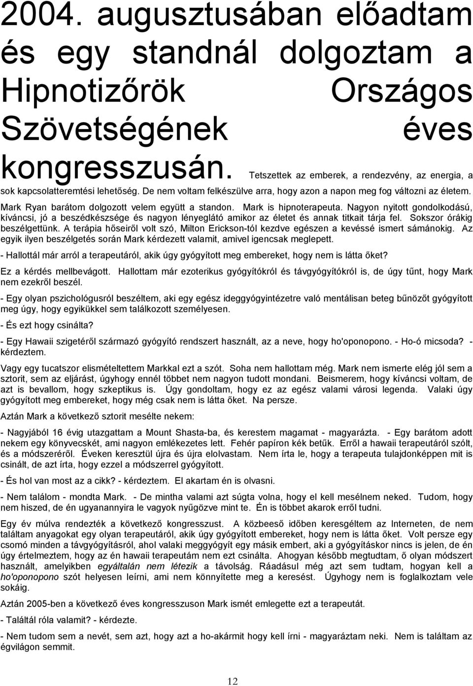 Nagyon nyitott gondolkodású, kíváncsi, jó a beszédkészsége és nagyon lényeglátó amikor az életet és annak titkait tárja fel. Sokszor órákig beszélgettünk.