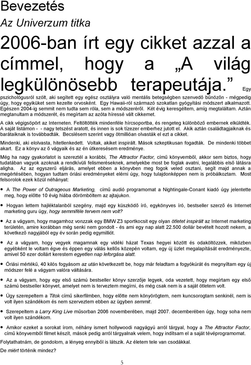 Egy Hawaii-ról származó szokatlan gyógyítási módszert alkalmazott. Egészen 2004-ig semmit nem tudta sem róla, sem a módszeréről. Két évig keresgéltem, amíg megtaláltam.