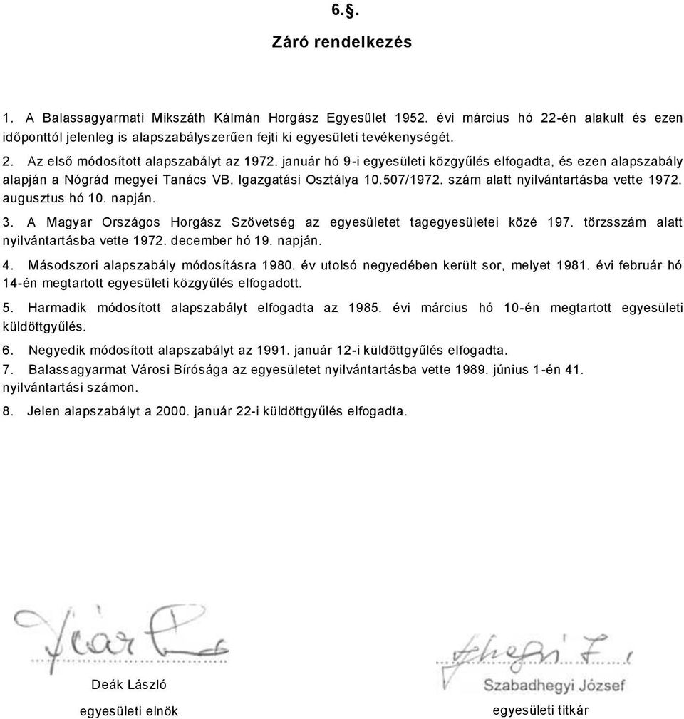 A Magyar Országos Horgász Szövetség az egyesületet tagegyesületei közé 197. törzsszám alatt nyilvántartásba vette 1972. december hó 19. napján. 4. Másodszori alapszabály módosításra 1980.