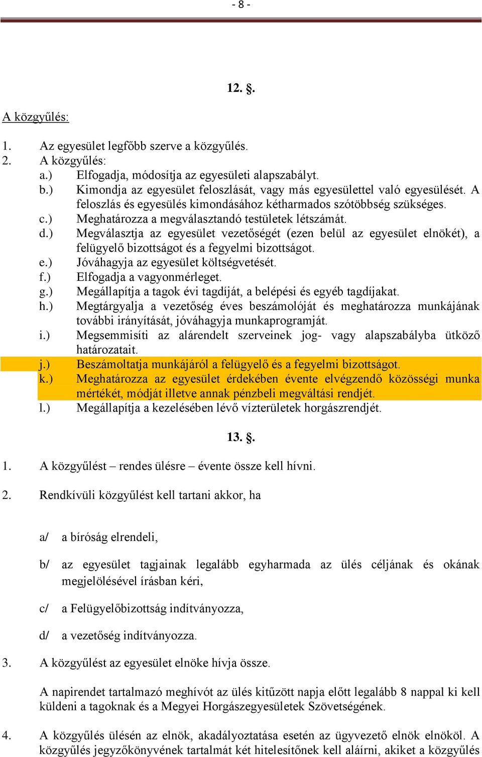 ) Meghatározza a megválasztandó testületek létszámát. d.) Megválasztja az egyesület vezetőségét (ezen belül az egyesület elnökét), a felügyelő bizottságot és a fegyelmi bizottságot. e.) Jóváhagyja az egyesület költségvetését.