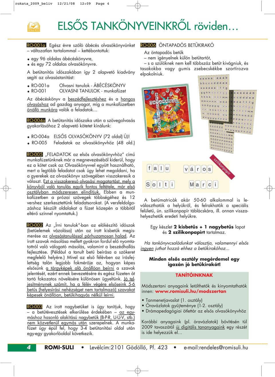 A betûtanítás idôszakában így 2 alapvetô kiadvány segíti az olvasástanítást: RO-001a Olvasni tanulok - ÁBÉCÉSKÖNYV RO-001 OLVASNI TANULOK - munkafüzet Az ábécéskönyv a beszédfejlesztéshez és a hangos