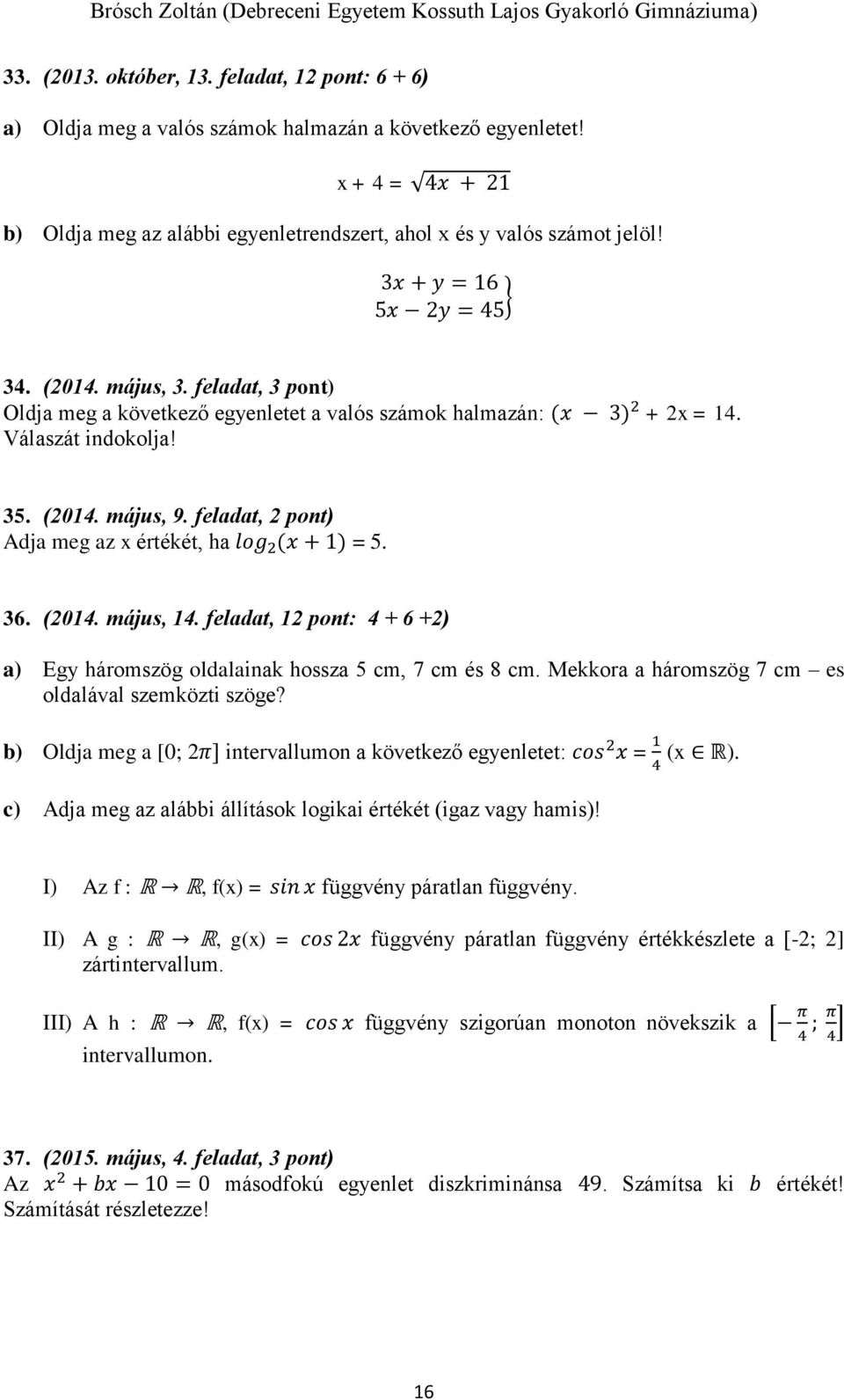 feladat, 2 pont) Adja meg az x értékét, ha log 2 (x + 1) = 5. 36. (2014. május, 14. feladat, 12 pont: 4 + 6 +2) a) Egy háromszög oldalainak hossza 5 cm, 7 cm és 8 cm.