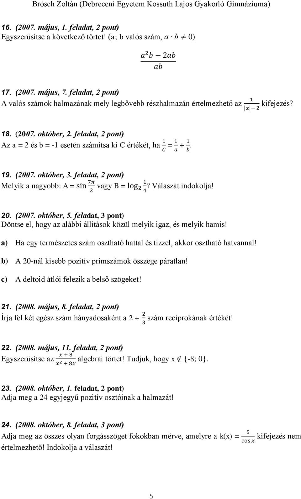 feladat, 2 pont) Az a = 2 és b = -1 esetén számítsa ki C értékét, ha 1 C = 1 a + 1 b. 19. (2007. október, 3. feladat, 2 pont) Melyik a nagyobb: A = sin 7π 2 vagy B = log 2 1 4? Válaszát indokolja! 20.