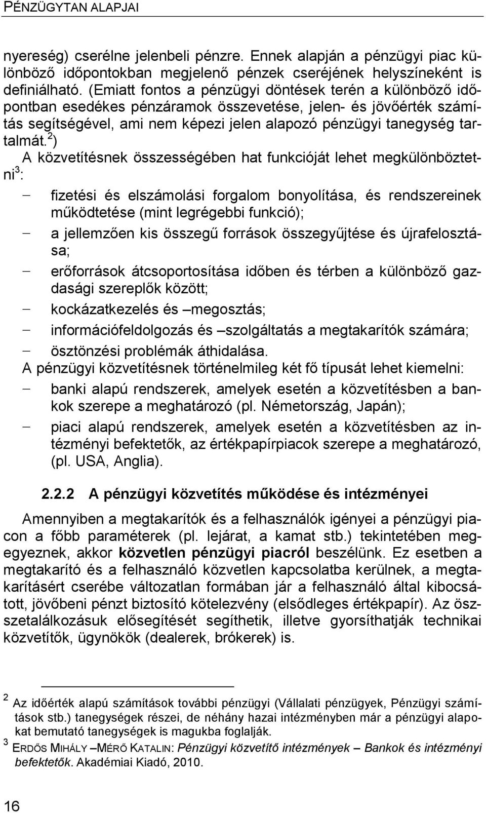 2 ) A közvetítésnek összességében hat funkcióját lehet megkülönböztetni 3 : fizetési és elszámolási forgalom bonyolítása, és rendszereinek működtetése (mint legrégebbi funkció); a jellemzően kis