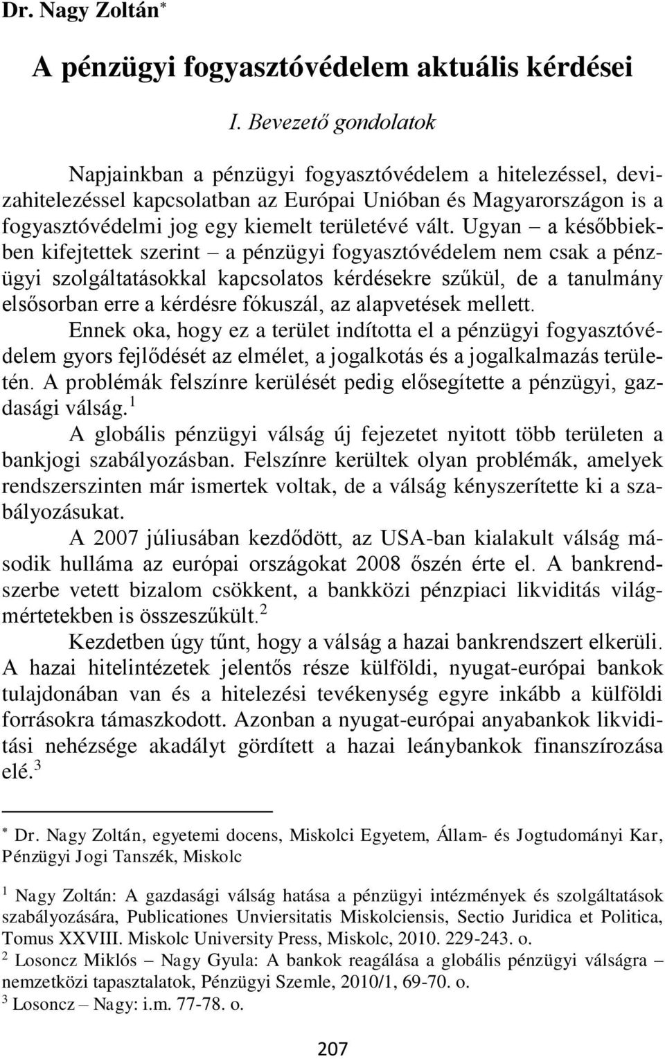 Ugyan a későbbiekben kifejtettek szerint a pénzügyi fogyasztóvédelem nem csak a pénzügyi szolgáltatásokkal kapcsolatos kérdésekre szűkül, de a tanulmány elsősorban erre a kérdésre fókuszál, az