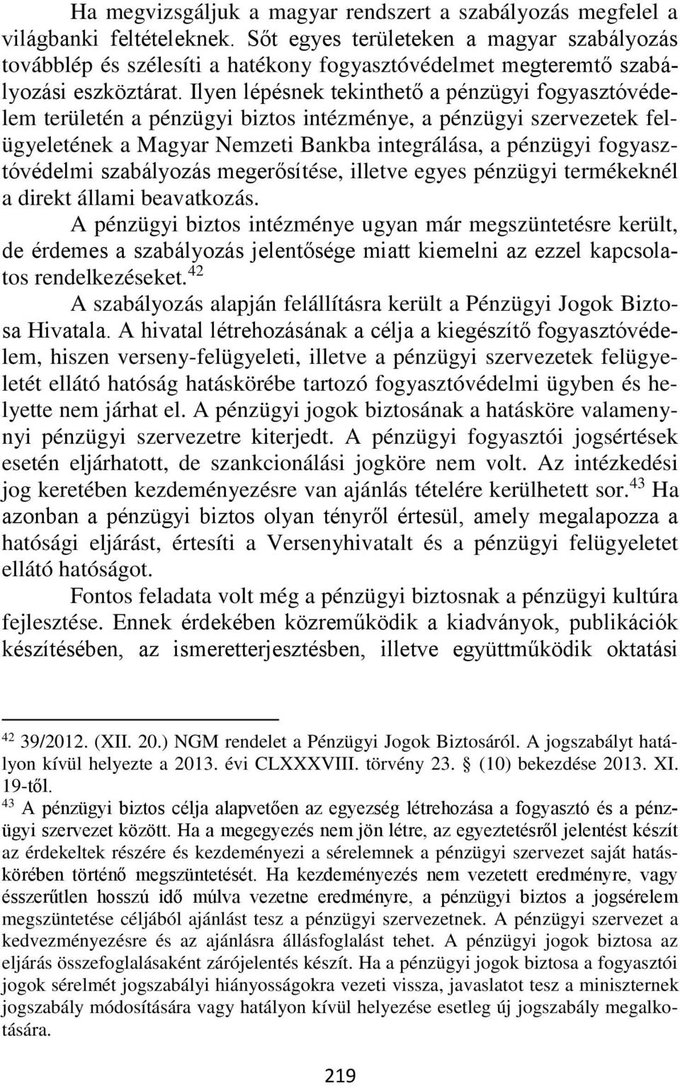 Ilyen lépésnek tekinthető a pénzügyi fogyasztóvédelem területén a pénzügyi biztos intézménye, a pénzügyi szervezetek felügyeletének a Magyar Nemzeti Bankba integrálása, a pénzügyi fogyasztóvédelmi