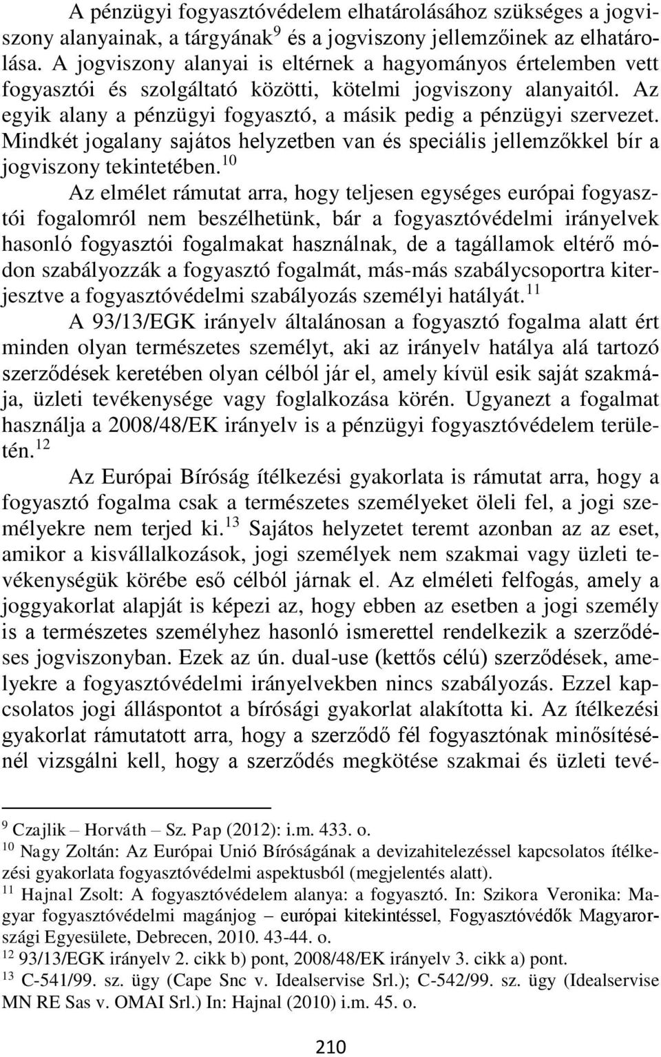 Az egyik alany a pénzügyi fogyasztó, a másik pedig a pénzügyi szervezet. Mindkét jogalany sajátos helyzetben van és speciális jellemzőkkel bír a jogviszony tekintetében.