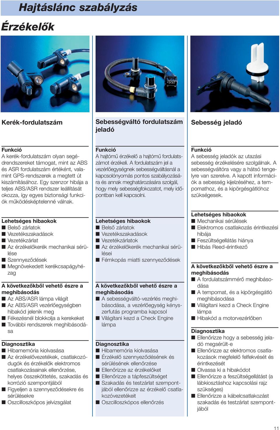 Vezetékszakadások Vezetékzárlat Az érzékelőkerék mechanikai sérülése Szennyeződések Megnövekedett kerékcsapágyhézag Az ABS/ASR lámpa világít Az ABS/ASR vezérlőegységben hibakód jelenik meg Fékezésnél