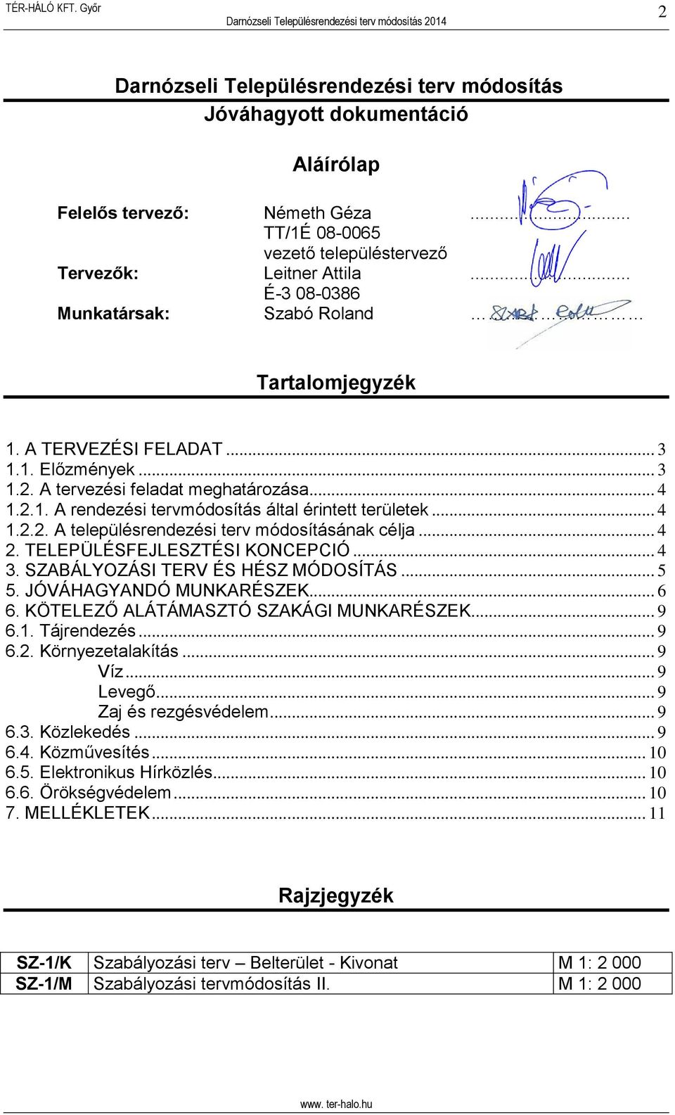 .. 4 1.2.2. A településrendezési terv módosításának célja... 4 2. TELEPÜLÉSFEJLESZTÉSI KONCEPCIÓ... 4 3. SZABÁLYOZÁSI TERV ÉS HÉSZ MÓDOSÍTÁS... 5 5. JÓVÁHAGYANDÓ MUNKARÉSZEK... 6 6.
