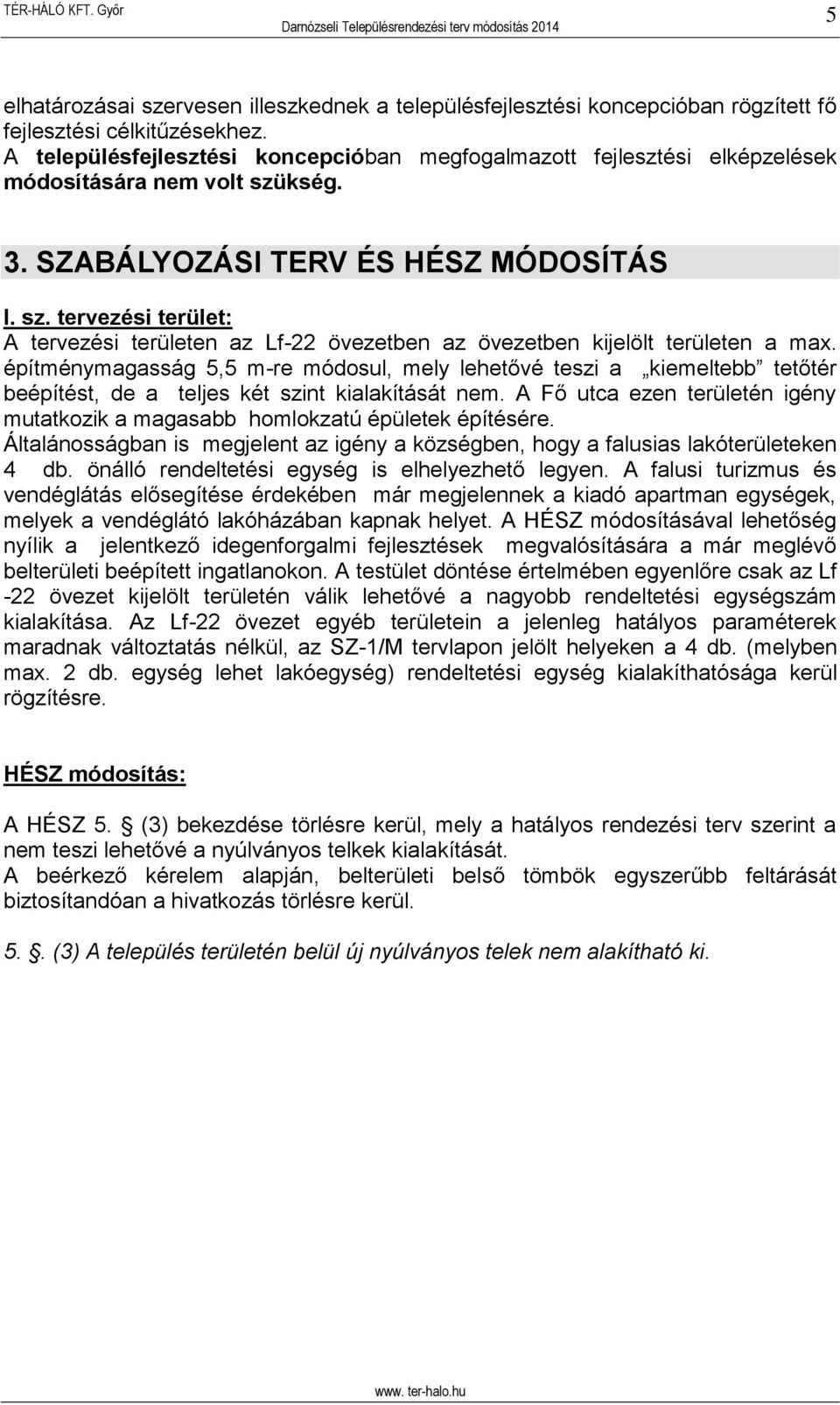 építménymagasság 5,5 m-re módosul, mely lehetővé teszi a kiemeltebb tetőtér beépítést, de a teljes két szint kialakítását nem.