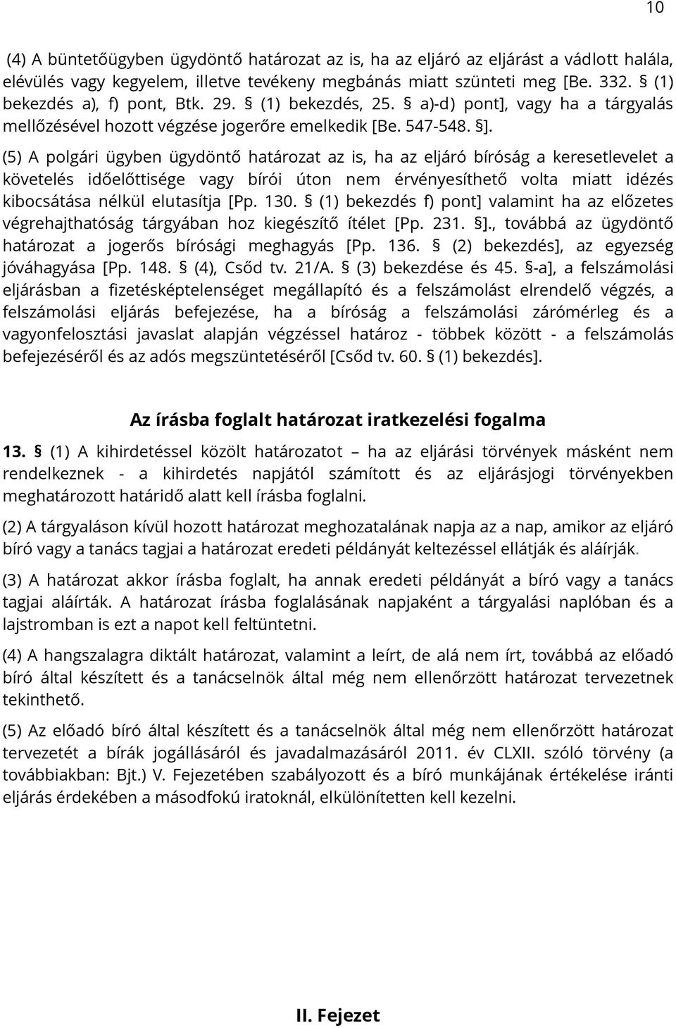 (5) A polgári ügyben ügydöntő határozat az is, ha az eljáró bíróság a keresetlevelet a követelés időelőttisége vagy bírói úton nem érvényesíthető volta miatt idézés kibocsátása nélkül elutasítja [Pp.