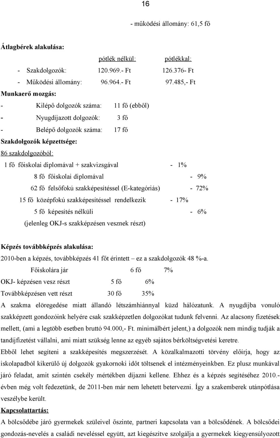 szakvizsgával - 1% 8 fő főiskolai diplomával - 9% 62 fő felsőfokú szakképesítéssel (E-kategóriás) - 72% 15 fő középfokú szakképesítéssel rendelkezik - 17% 5 fő képesítés nélküli - 6% (jelenleg OKJ-s