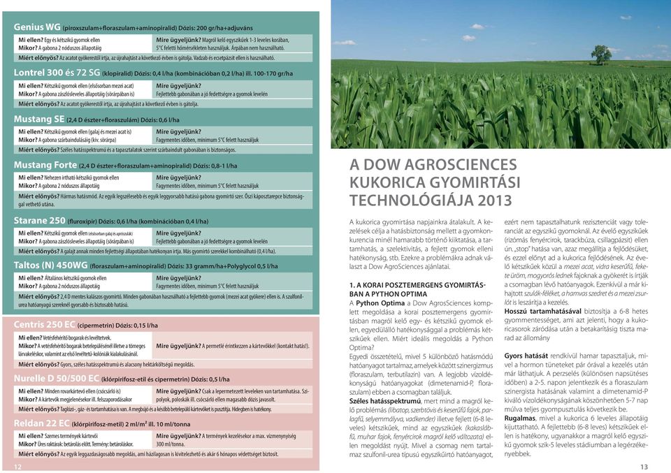 Vadzab és ecsetpázsit ellen is használható. Lontrel 300 és 72 SG (klopiralid) Dózis: 0,4 l/ha (kombinációban 0,2 l/ha) ill. 100-170 gr/ha Mi ellen? Kétszikű gyomok ellen (elsősorban mezei acat) Mikor?