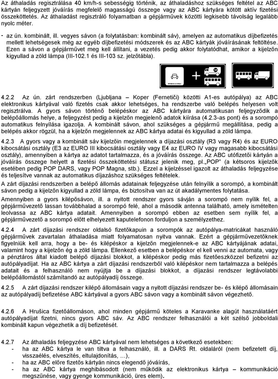 vegyes sávon (a folytatásban: kombinált sáv), amelyen az automatikus díjbefizetés mellett lehetségesek még az egyéb díjbefizetési módszerek és az ABC kártyák jóváírásának feltöltése.