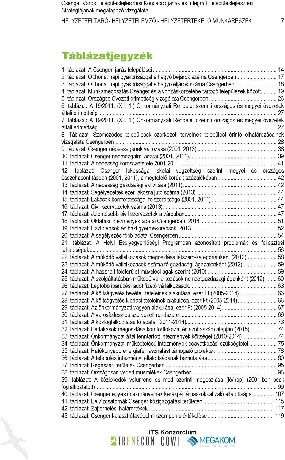 táblázat: Országos Övezeti érintettség vizsgálata Csengerben... 26 6. táblázat: A 19/2011. (XII. 1.) Önkormányzati Rendelet szerinti országos és megyei övezetek általi érintettség... 27 7.