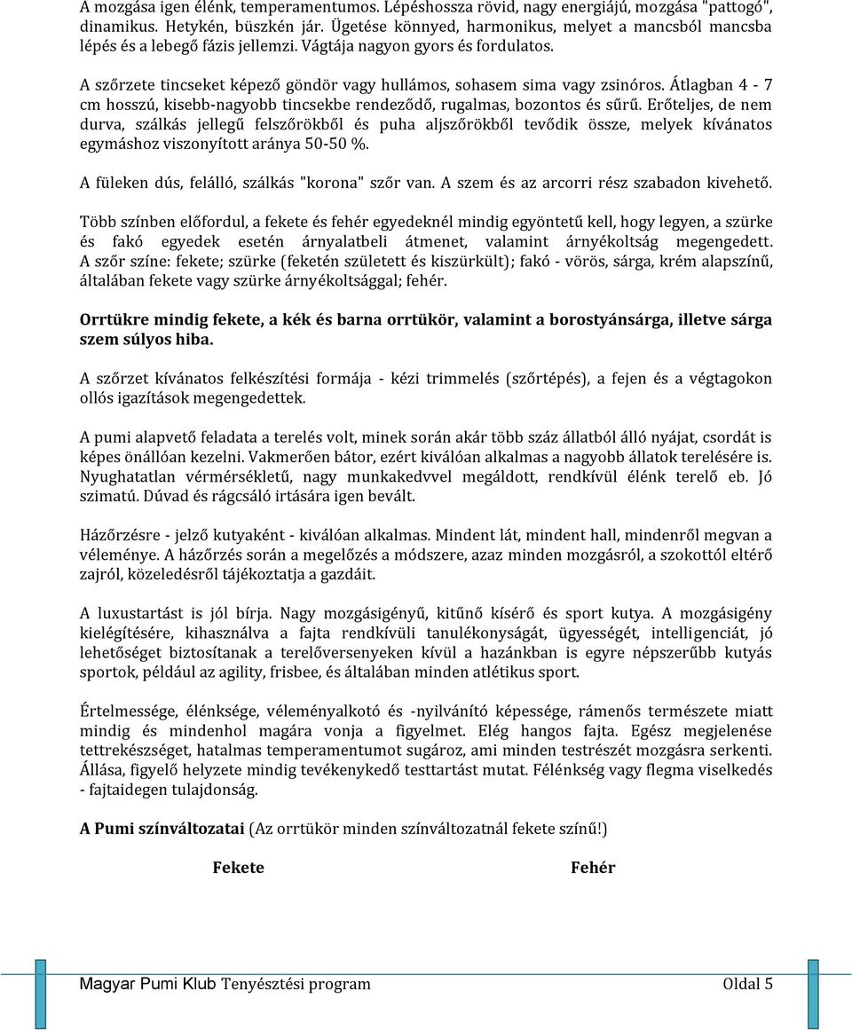 A szőrzete tincseket képező göndör vagy hullámos, sohasem sima vagy zsinóros. Átlagban 4-7 cm hosszú, kisebb-nagyobb tincsekbe rendeződő, rugalmas, bozontos és sűrű.