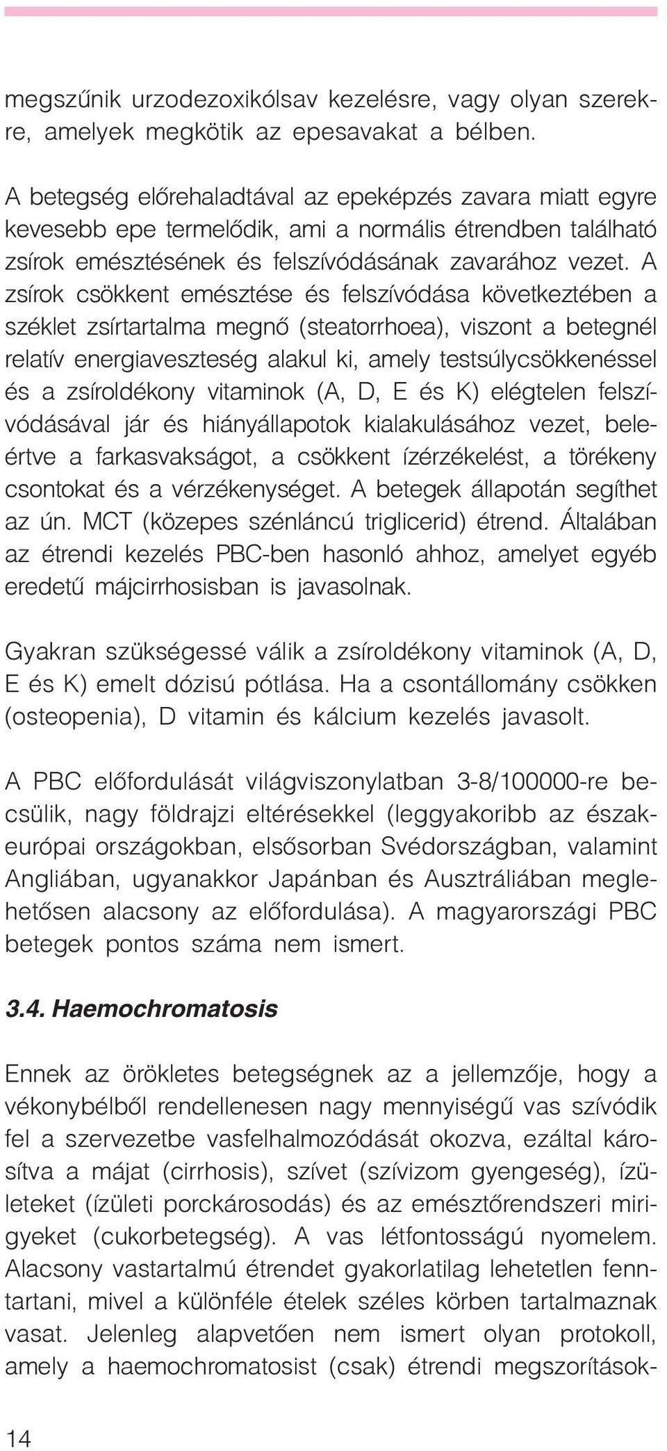 A zsírok csökkent emésztése és felszívódása következtében a széklet zsírtartalma megnõ (steatorrhoea), viszont a betegnél relatív energiaveszteség alakul ki, amely testsúlycsökkenéssel és a