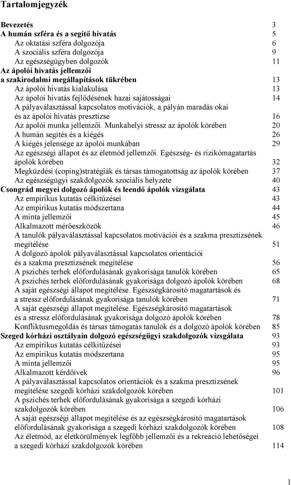 presztízse 16 Az ápolói munka jellemzői. Munkahelyi stressz az ápolók körében 20 A humán segítés és a kiégés 26 A kiégés jelensége az ápolói munkában 29 Az egészségi állapot és az életmód jellemzői.