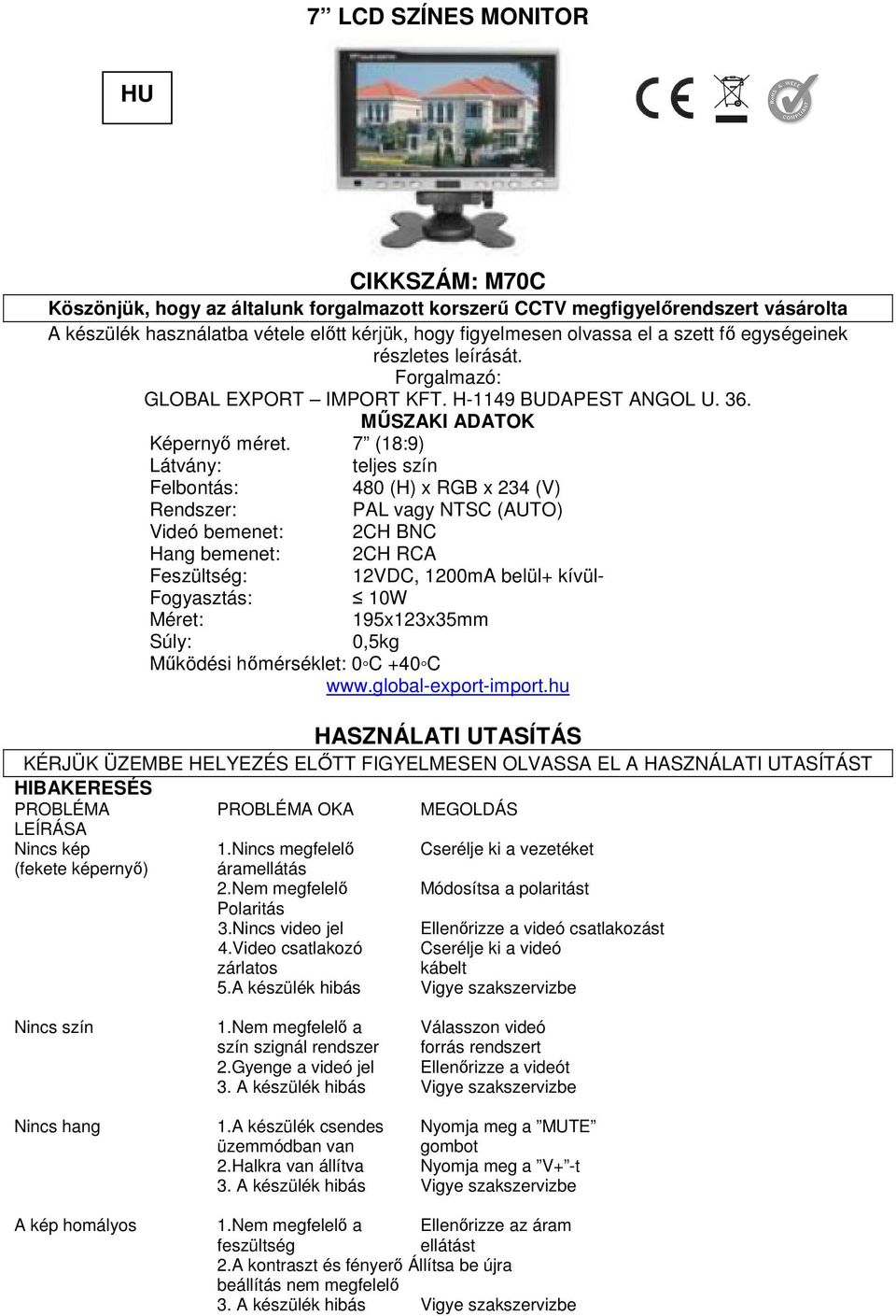 7 (18:9) Látvány: teljes szín Felbontás: 480 (H) x RGB x 234 (V) Rendszer: PAL vagy NTSC (AUTO) Videó bemenet: 2CH BNC Hang bemenet: 2CH RCA Feszültség: 12VDC, 1200mA belül+ kívül- Fogyasztás: 10W