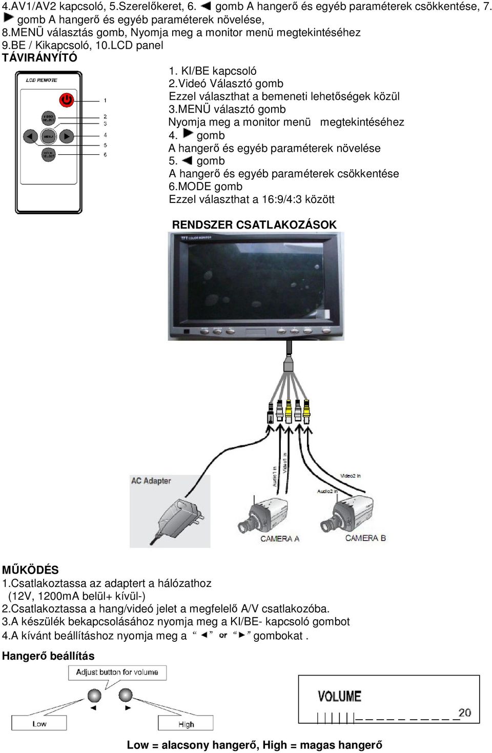 MENÜ választó gomb Nyomja meg a monitor menü megtekintéséhez 4. gomb A hangerı és egyéb paraméterek növelése 5. gomb A hangerı és egyéb paraméterek csökkentése 6.