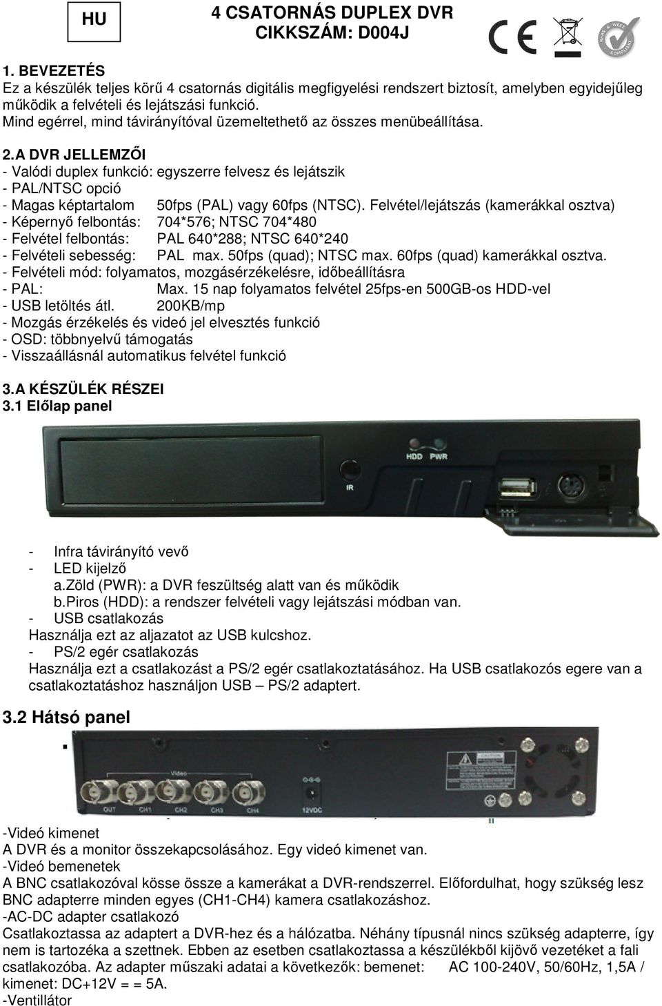 A DVR JELLEMZİI - Valódi duplex funkció: egyszerre felvesz és lejátszik - PAL/NTSC opció - Magas képtartalom 50fps (PAL) vagy 60fps (NTSC).