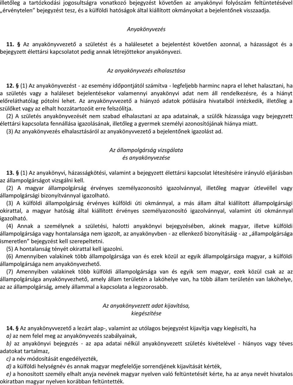 Az anyakönyvvezető a születést és a halálesetet a bejelentést követően azonnal, a házasságot és a bejegyzett élettársi kapcsolatot pedig annak létrejöttekor anyakönyvezi.