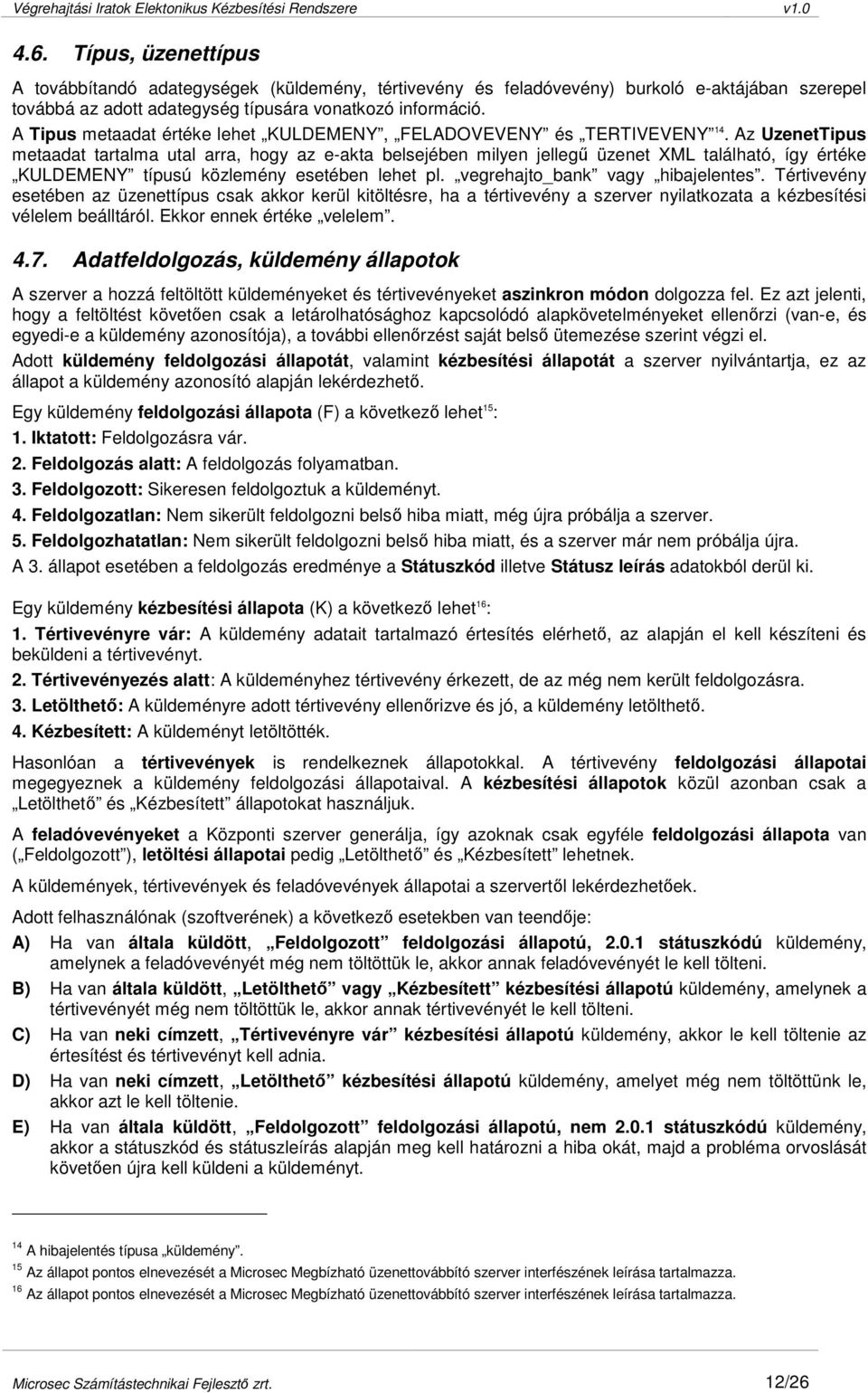 Az UzenetTipus metaadat tartalma utal arra, hogy az e-akta belsejében milyen jellegő üzenet XML található, így értéke KULDEMENY típusú közlemény esetében lehet pl. vegrehajto_bank vagy hibajelentes.