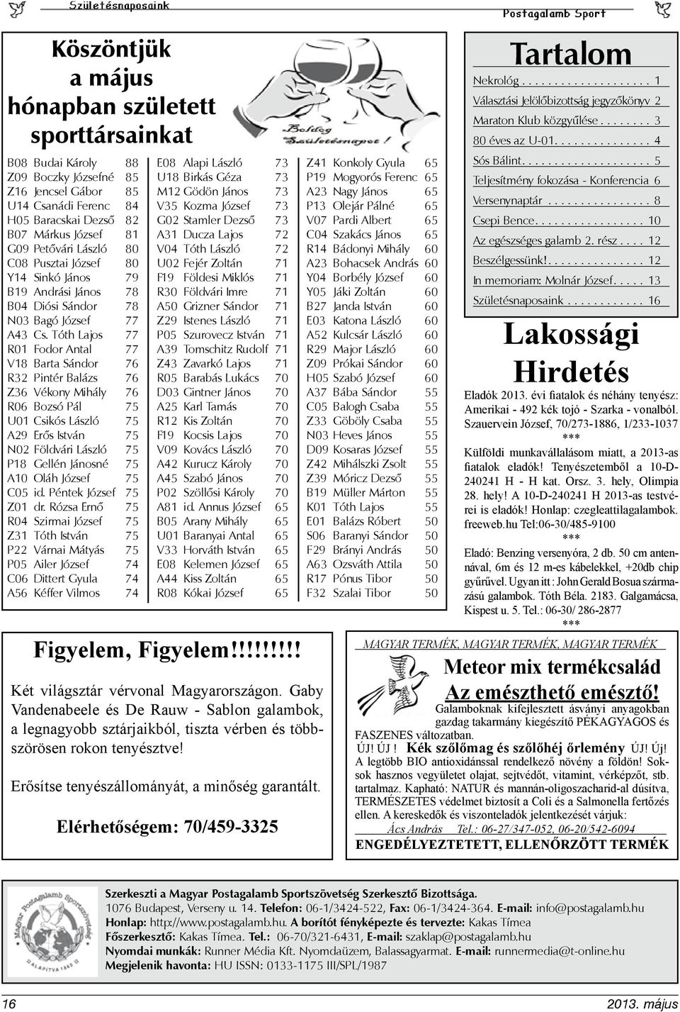 Tóth Lajos 77 R01 Fodor Antal 77 V18 Barta Sándor 76 R32 Pintér Balázs 76 Z36 Vékony Mihály 76 R06 Bozsó Pál 75 U01 Csikós László 75 A29 Erős István 75 N02 Földvári László 75 P18 Gellén Jánosné 75