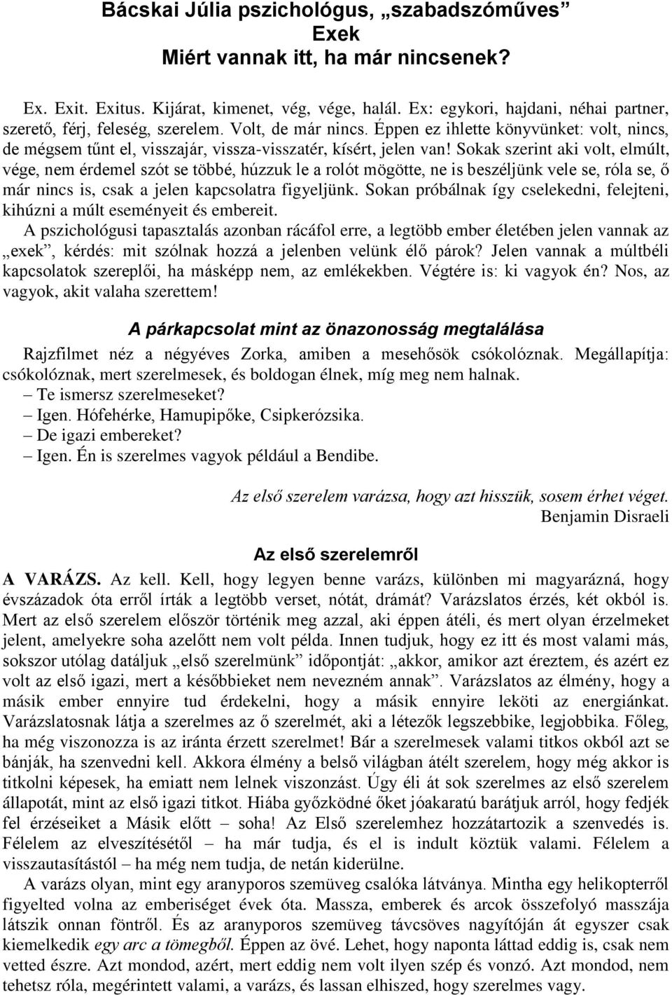 Sokak szerint aki volt, elmúlt, vége, nem érdemel szót se többé, húzzuk le a rolót mögötte, ne is beszéljünk vele se, róla se, ő már nincs is, csak a jelen kapcsolatra figyeljünk.