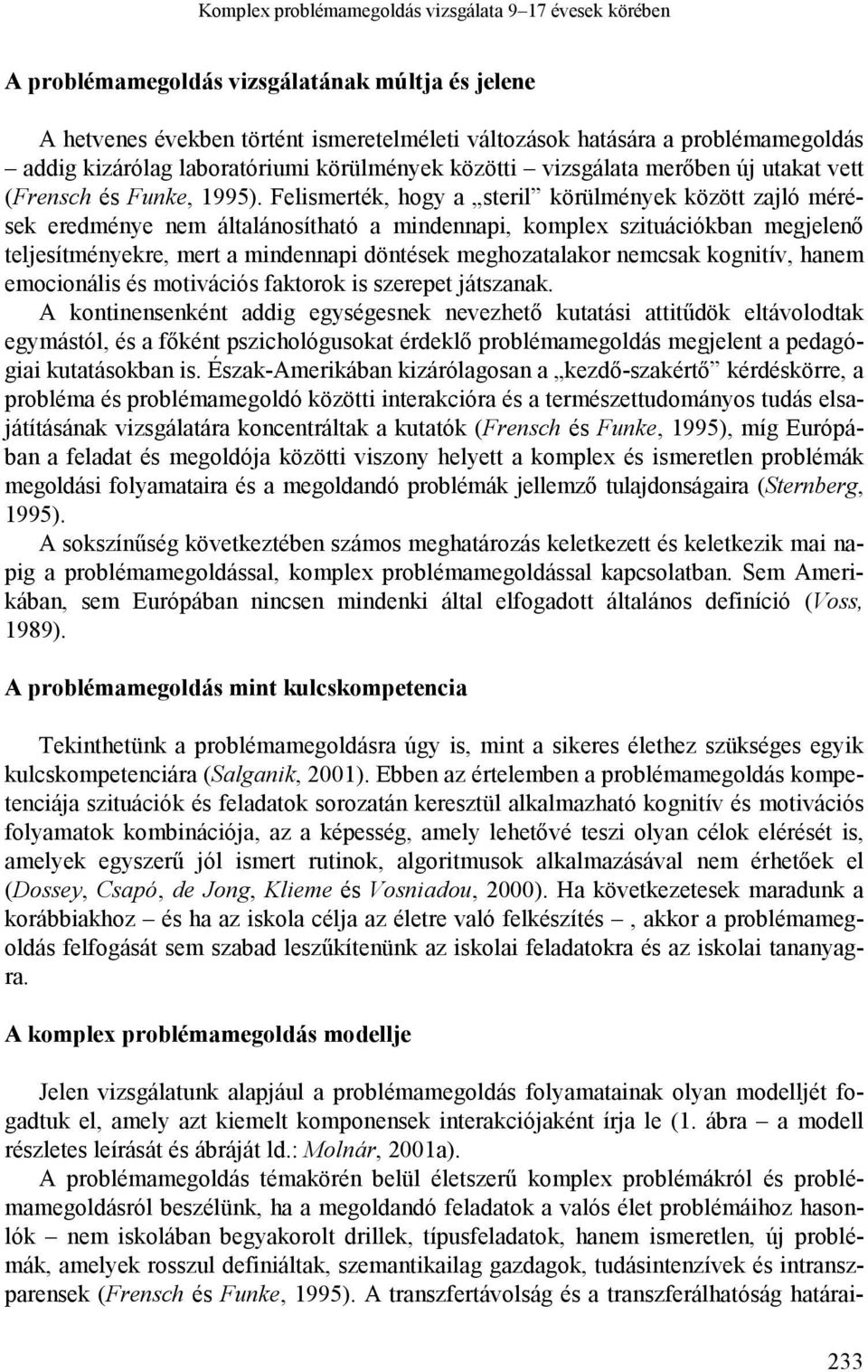 Felismerték, hogy a steril körülmények között zajló mérések eredménye nem általánosítható a mindennapi, komplex szituációkban megjelenő teljesítményekre, mert a mindennapi döntések meghozatalakor