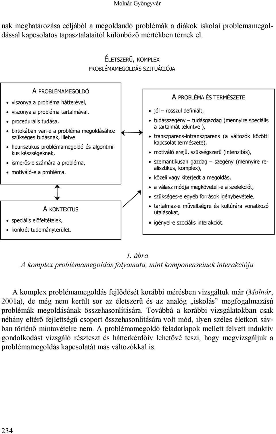 szükséges tudásnak, illetve heurisztikus problémamegoldó és algoritmikus készségeknek, ismerős-e számára a probléma, motiváló-e a probléma.