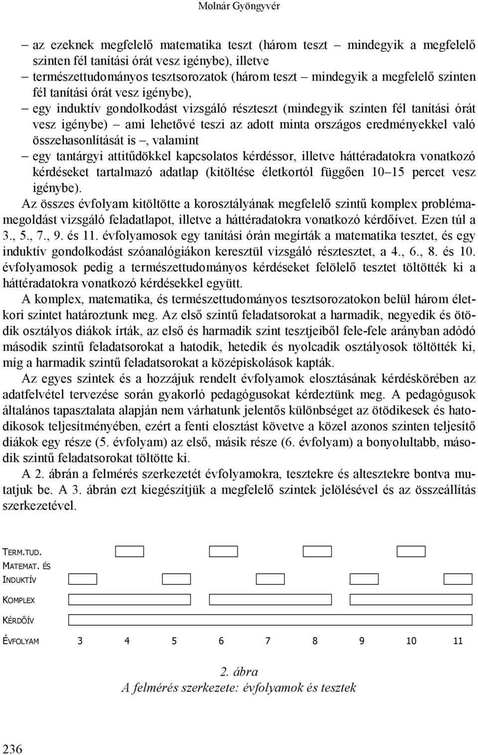 eredményekkel való összehasonlítását is, valamint egy tantárgyi attitűdökkel kapcsolatos kérdéssor, illetve háttéradatokra vonatkozó kérdéseket tartalmazó adatlap (kitöltése életkortól függően 10 15