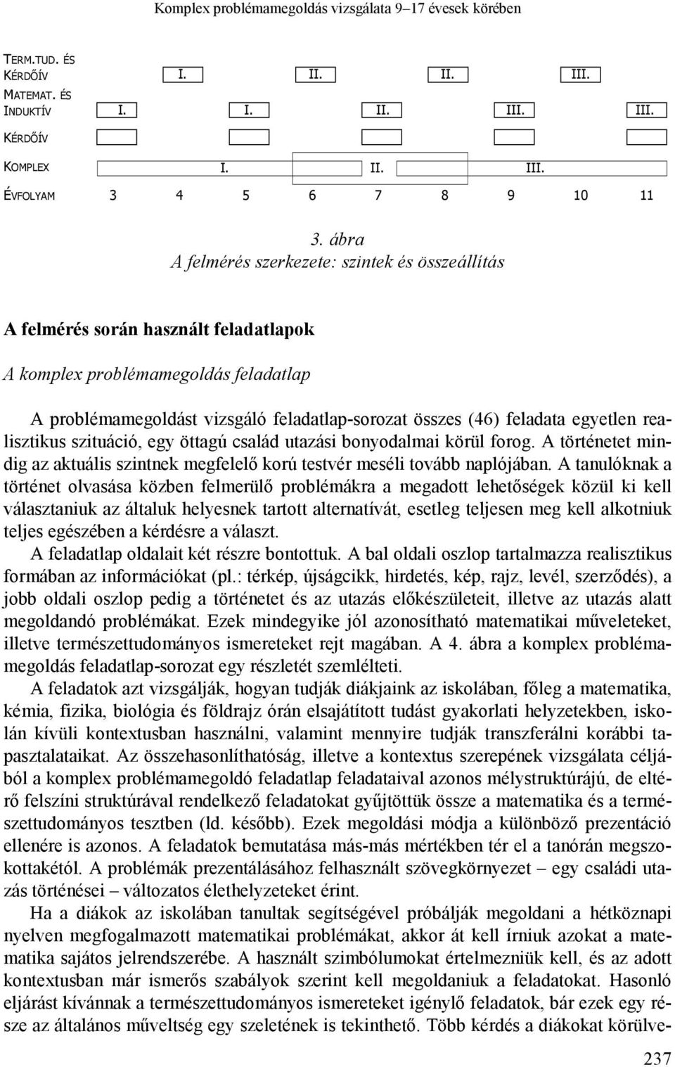 egyetlen realisztikus szituáció, egy öttagú család utazási bonyodalmai körül forog. A történetet mindig az aktuális szintnek megfelelő korú testvér meséli tovább naplójában.