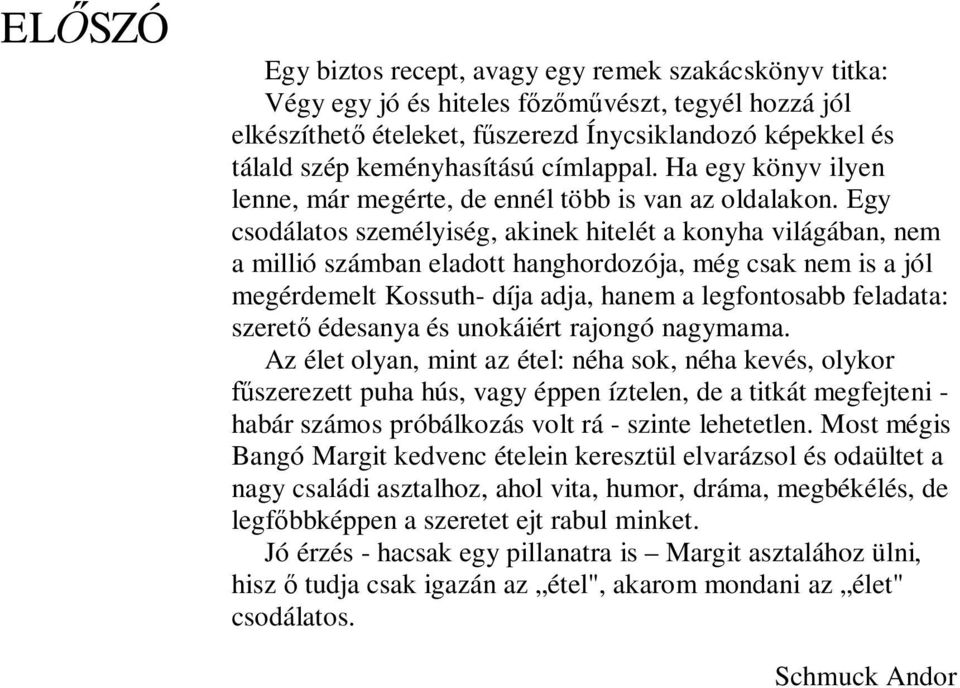 Egy csodálatos személyiség, akinek hitelét a konyha világában, nem a millió számban eladott hanghordozója, még csak nem is a jól megérdemelt Kossuth- díja adja, hanem a legfontosabb feladata: szerető