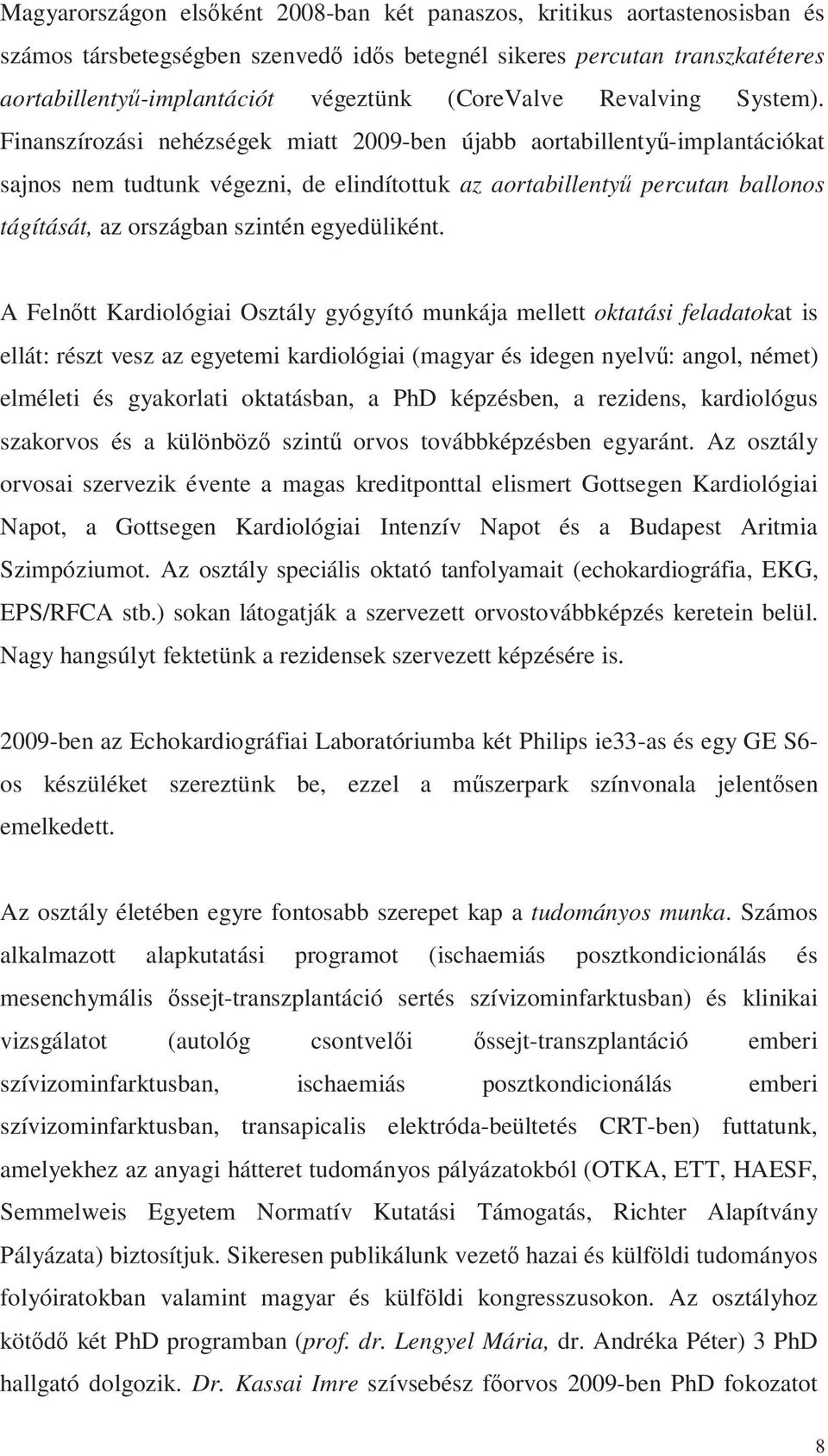 Finanszírozási nehézségek miatt 9-ben újabb aortabillentyű-implantációkat sajnos nem tudtunk végezni, de elindítottuk az aortabillentyű percutan ballonos tágítását, az országban szintén egyedüliként.