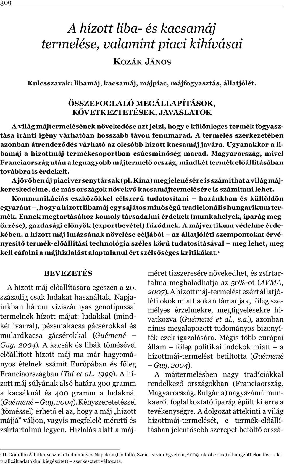 A termelés szerkezetében azonban átrendeződés várható az olcsóbb hízott kacsamáj javára. Ugyanakkor a libamáj a hízottmáj-termékcsoportban csúcsminőség marad.